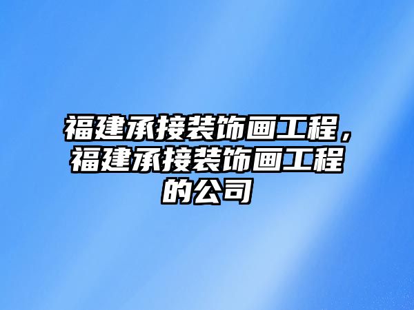 福建承接裝飾畫工程，福建承接裝飾畫工程的公司