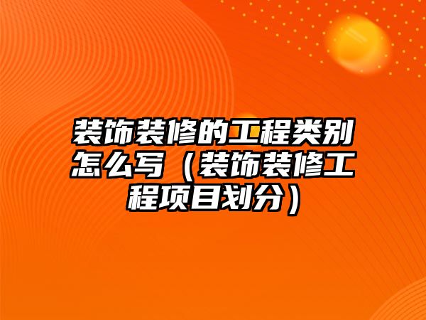 裝飾裝修的工程類別怎么寫（裝飾裝修工程項目劃分）