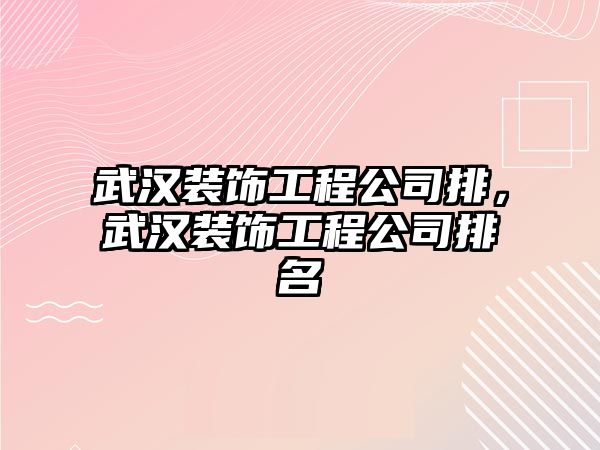 武漢裝飾工程公司排，武漢裝飾工程公司排名