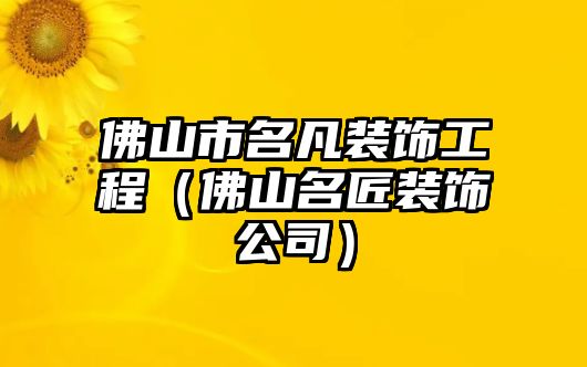 佛山市名凡裝飾工程（佛山名匠裝飾公司）